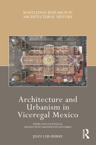 Architecture and Urbanism in Viceregal Mexico (Puebla de los Ángeles, Sixteenth to Eighteenth Centuries) by Juan Luis Burke, 9780367531614