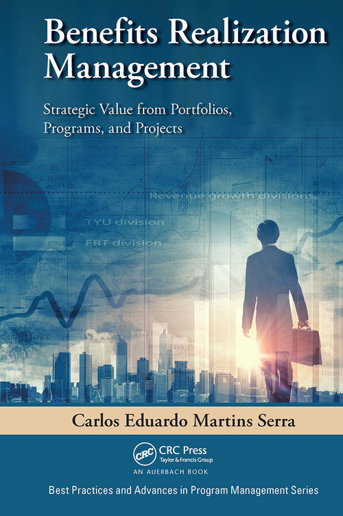 Benefits Realization Management (Strategic Value from Portfolios, Programs, and Projects) by Carlos Eduardo Martins Serra, 9781032477169