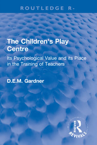 The Children's Play Centre (Its Psychological Value and its Place in the Training of Teachers) by D.E.M. Gardner, 9780367772093
