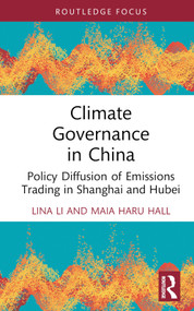 Climate Governance in China (Policy Diffusion of Emissions Trading in Shanghai and Hubei) by Lina Li, Maia Haru Hall, 9781032351025