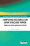 Competing Discourses on Japan's Nuclear Power (Pronuclear versus Antinuclear Activism) by Etsuko Kinefuchi, 9781032155104