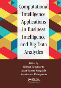 Computational Intelligence Applications in Business Intelligence and Big Data Analytics by Vijayan Sugumaran, Arun Kumar Sangaiah, Arunkumar Thangavelu, 9781032476766
