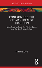 Confronting the German Idealist Tradition (Jakob Friedrich Fries, the Friesian School and the Neo-Friesian School) by Tadahiro Oota, 9781032522982