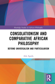 Consolationism and Comparative African Philosophy (Beyond Universalism and Particularism) by Ada Agada, 9780367776220