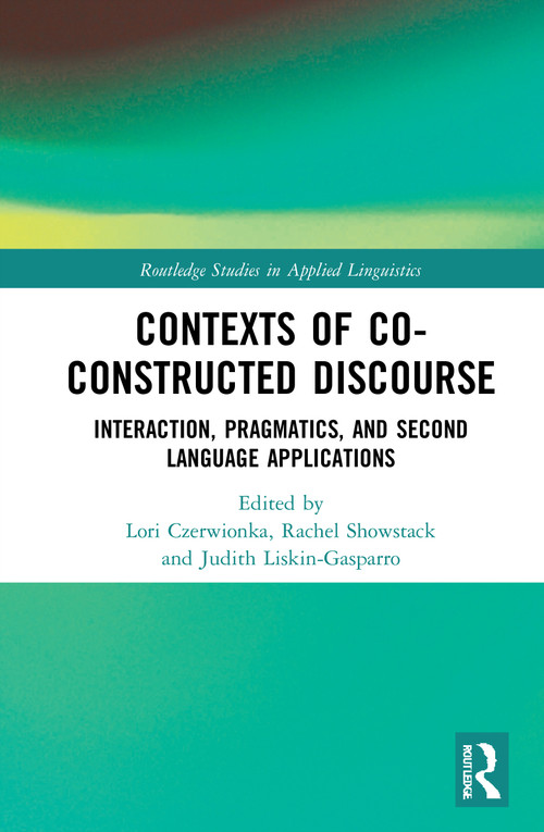 Contexts of Co-Constructed Discourse (Interaction, Pragmatics, and Second Language Applications) by Lori Czerwionka, Rachel Showstack, Judith Liskin-Gasparro, 9781032036403