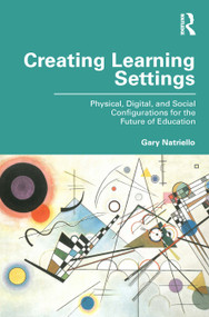 Creating Learning Settings (Physical, Digital, and Social Configurations for the Future of Education) by Gary Natriello, 9781032071169