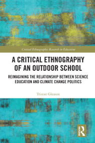 A Critical Ethnography of an Outdoor School (Reimagining the Relationship between Science Education and Climate Change Politics) by Tristan Gleason, 9781032119038
