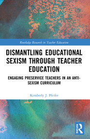 Dismantling Educational Sexism through Teacher Education (Engaging Preservice Teachers in an Anti-Sexism Curriculum) by Kimberly J. Pfeifer, 9780367751180