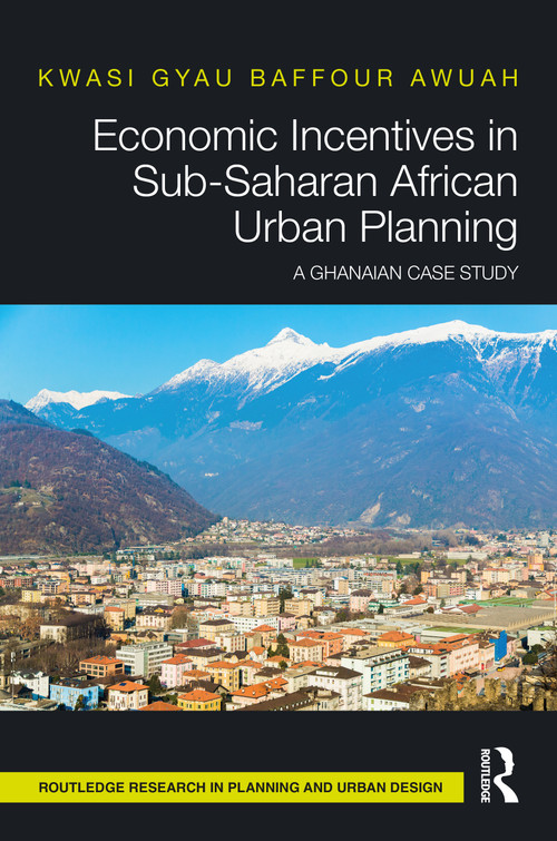 Economic Incentives in Sub-Saharan African Urban Planning (A Ghanaian Case Study) by Kwasi Gyau Baffour Awuah, 9780367565886