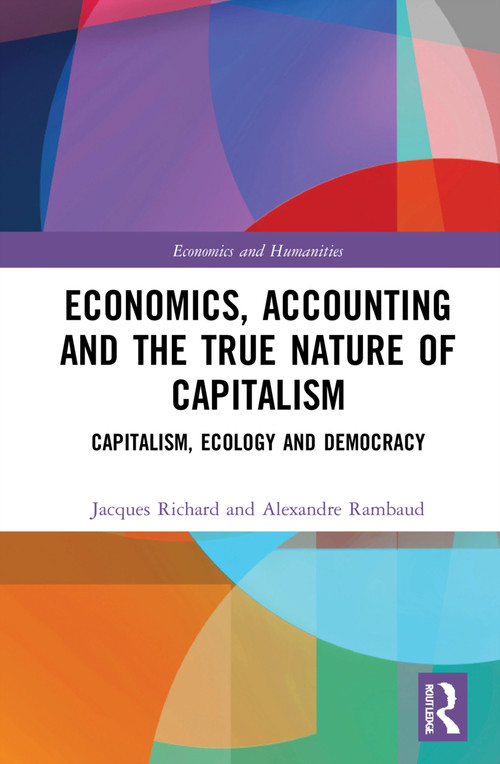 Economics, Accounting and the True Nature of Capitalism (Capitalism, Ecology and Democracy) by Jacques Richard, Alexandre Rambaud, 9781032046600