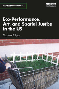 Eco-Performance, Art, and Spatial Justice in the US by Courtney B. Ryan, 9781032067704