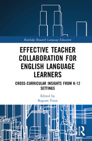 Effective Teacher Collaboration for English Language Learners (Cross-Curricular Insights from K-12 Settings) by Bogum Yoon, 9781032049823