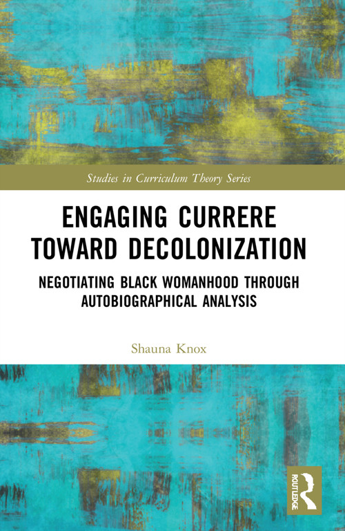 Engaging Currere Toward Decolonization (Negotiating Black Womanhood through Autobiographical Analysis) by Shauna Knox, 9781032066431