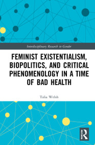 Feminist Existentialism, Biopolitics, and Critical Phenomenology in a Time of Bad Health by Talia Welsh, 9780367768201