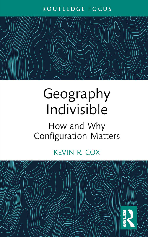 Geography Indivisible (How and Why Configuration Matters) by Kevin R. Cox, 9781032424132