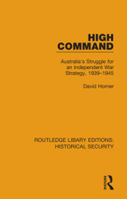 High Command (Australia's Struggle for an Independent War Strategy, 1939-1945) by David Horner, 9780367636722