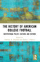The History of American College Football (Institutional Policy, Culture, and Reform) by Christian Anderson, Amber Fallucca, 9780367687175