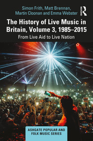 The History of Live Music in Britain, Volume III, 1985-2015 (From Live Aid to Live Nation) - 9780367752958 by Simon Frith, Matt Brennan, Martin Cloonan, Emma Webster, 9780367752958