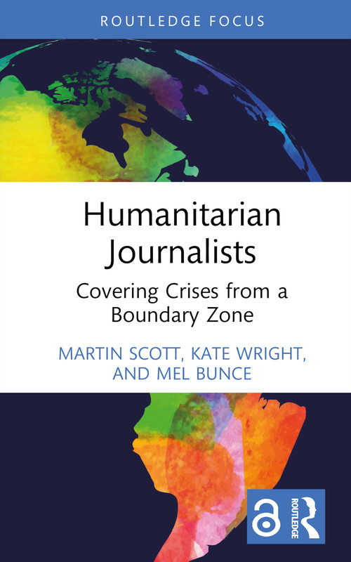 Humanitarian Journalists (Covering Crises from a Boundary Zone) by Martin Scott, Kate Wright, Mel Bunce, 9781032407678