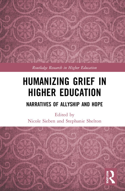 Humanizing Grief in Higher Education (Narratives of Allyship and Hope) by Nicole Sieben, Stephanie Shelton, 9780367750794