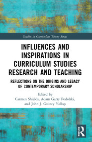 Influences and Inspirations in Curriculum Studies Research and Teaching (Reflections on the Origins and Legacy of Contemporary Scholarship) by Carmen Shields, Adam Garry Podolski, John J. Guiney Yallop, 9780367722661