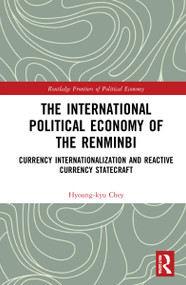 The International Political Economy of the Renminbi (Currency Internationalization and Reactive Currency Statecraft) by Hyoung-kyu Chey, 9781032077864
