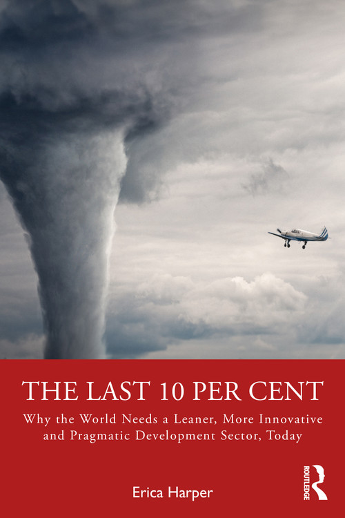The Last 10 Per Cent (Why the World Needs a Leaner, More Innovative and Pragmatic Development Sector, Today) by Erica Harper, 9781032454344