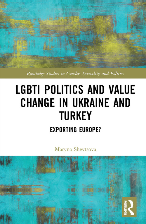 LGBTI Politics and Value Change in Ukraine and Turkey (Exporting Europe?) by Maryna Shevtsova, 9780367676421