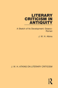 Literary Criticism in Antiquity (A Sketch of Its Development: Graeco-Roman) by J. W. H. Atkins, 9780367764197