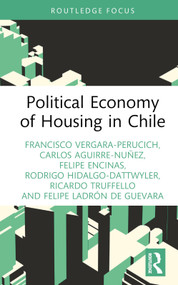 Political Economy of Housing in Chile by Francisco Vergara-Perucich, Carlos Aguirre-Nuñez, Felipe Encinas, Rodrigo Hidalgo-Dattwyler, Ricardo Truffello, Felipe Ladrón de Guevara, 9781032391793