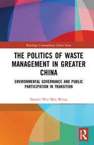 The Politics of Waste Management in Greater China (Environmental Governance and Public Participation in Transition) by Natalie Wai Man Wong, 9780367758998