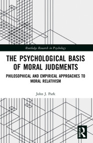 The Psychological Basis of Moral Judgments (Philosophical and Empirical Approaches to Moral Relativism) by John Park, 9780367740764