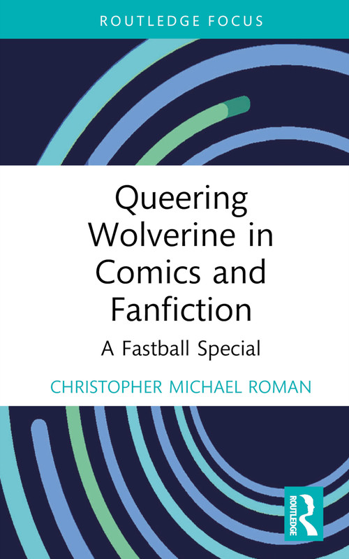 Queering Wolverine in Comics and Fanfiction (A Fastball Special) by Christopher Michael Roman, 9781032120140