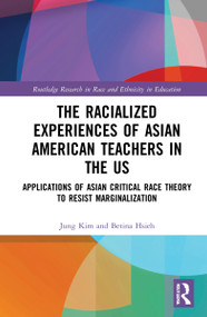 The Racialized Experiences of Asian American Teachers in the US (Applications of Asian Critical Race Theory to Resist Marginalization) by Jung Kim, Betina Hsieh, 9780367686420