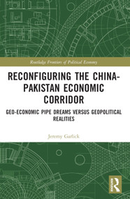 Reconfiguring the China-Pakistan Economic Corridor (Geo-Economic Pipe Dreams Versus Geopolitical Realities) by Jeremy Garlick, 9781032151861