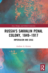 Russia's Sakhalin Penal Colony, 1849-1917 (Imperialism and Exile) by Andrew A. Gentes, 9780367751463