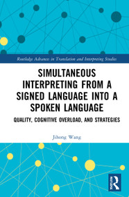 Simultaneous Interpreting from a Signed Language into a Spoken Language (Quality, Cognitive Overload, and Strategies) by Jihong Wang, 9780367757885