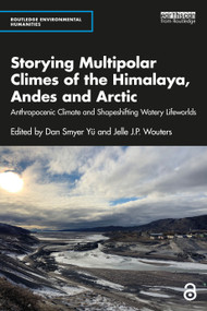 Storying Multipolar Climes of the Himalaya, Andes and Arctic (Anthropocenic Climate and Shapeshifting Watery Lifeworlds) by Dan Smyer Yü, Jelle J.P. Wouters, 9781032388359