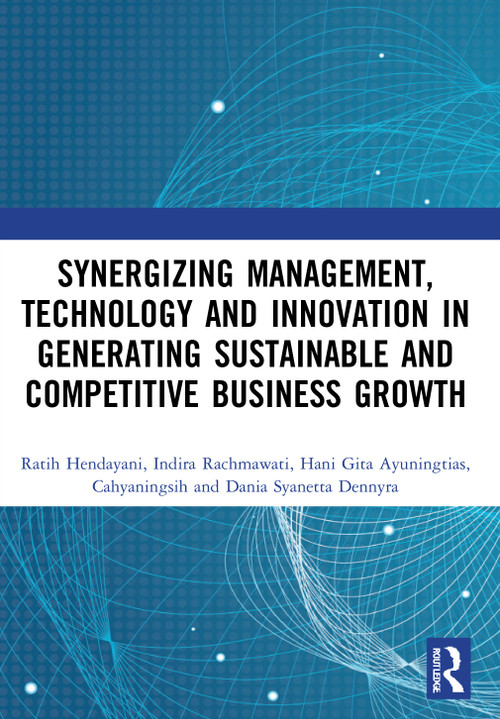 Synergizing Management, Technology and Innovation in Generating Sustainable and Competitive Business Growth by Ratih Hendayani, Indira Rachmawati, Hani Gita Ayuningtias, C. Cahyaningsih, Dania Syanetta Dennyra, 9780367687588