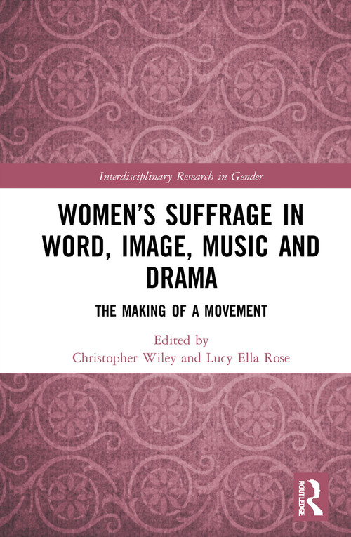 Women's Suffrage in Word, Image, Music, Stage and Screen (The Making of a Movement) by Christopher Wiley, Lucy Ella Rose, 9781032024929