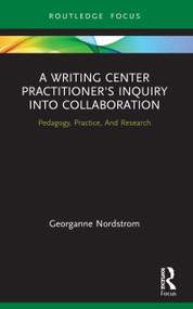 A Writing Center Practitioner's Inquiry into Collaboration (Pedagogy, Practice, And Research) - 9780367510336 by Georganne Nordstrom, 9780367510336