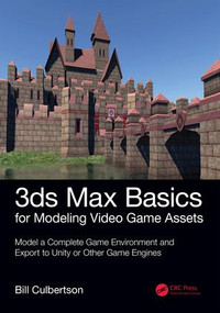 3ds Max Basics for Modeling Video Game Assets: Volume 1 (Model a Complete Game Environment and Export to Unity or Other Game Engines) by William Culbertson, 9781138345065