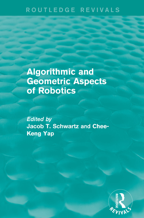 Algorithmic and Geometric Aspects of Robotics (Routledge Revivals) by Jacob T. Schwartz, Chee-Keng Yap, 9781138203501