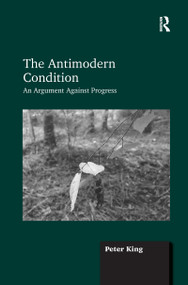 The Antimodern Condition (An Argument Against Progress) - 9781138255463 by Peter King, 9781138255463