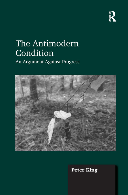 The Antimodern Condition (An Argument Against Progress) - 9781138255463 by Peter King, 9781138255463