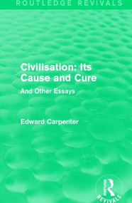 Civilisation: Its Cause and Cure (And Other Essays) - 9781138184534 by Edward Carpenter, 9781138184534