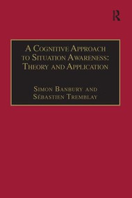 A Cognitive Approach to Situation Awareness: Theory and Application by Sébastien Tremblay, Simon Banbury, 9781138247772