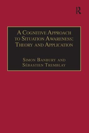 A Cognitive Approach to Situation Awareness: Theory and Application by Sébastien Tremblay, Simon Banbury, 9781138247772