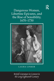 Dangerous Women, Libertine Epicures, and the Rise of Sensibility, 1670-1730 by Laura Linker, 9781138270800