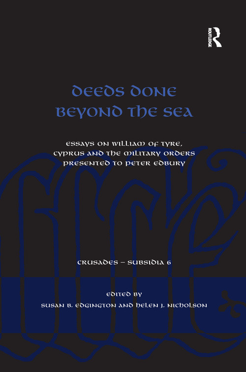 Deeds Done Beyond the Sea (Essays on William of Tyre, Cyprus and the Military Orders presented to Peter Edbury) by Susan B. Edgington, Helen J. Nicholson, 9781138246416